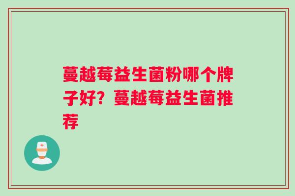 蔓越莓益生菌粉哪个牌子好？蔓越莓益生菌推荐