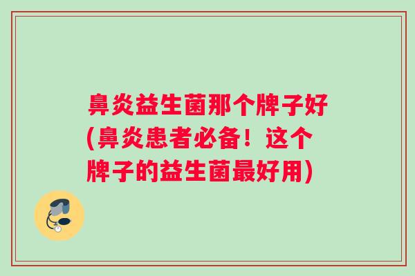 益生菌那个牌子好(患者必备！这个牌子的益生菌好用)