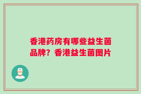 香港药房有哪些益生菌品牌？香港益生菌图片