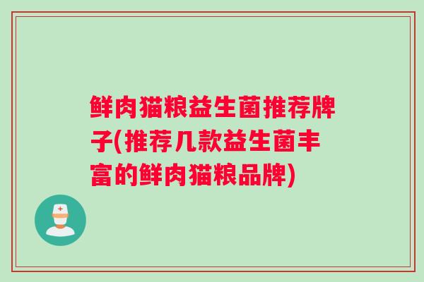 鲜肉猫粮益生菌推荐牌子(推荐几款益生菌丰富的鲜肉猫粮品牌) 鲜肉猫粮益生菌推荐牌子(推荐几款益生菌丰富的鲜肉猫粮品牌)