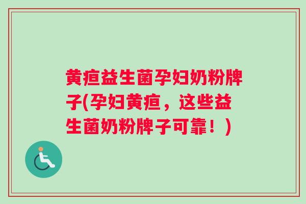黄疸益生菌孕妇奶粉牌子(孕妇黄疸，这些益生菌奶粉牌子可靠！)