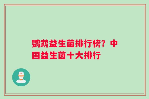 鹦鹉益生菌排行榜？中国益生菌十大排行