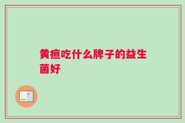 黄疸吃什么牌子的益生菌好