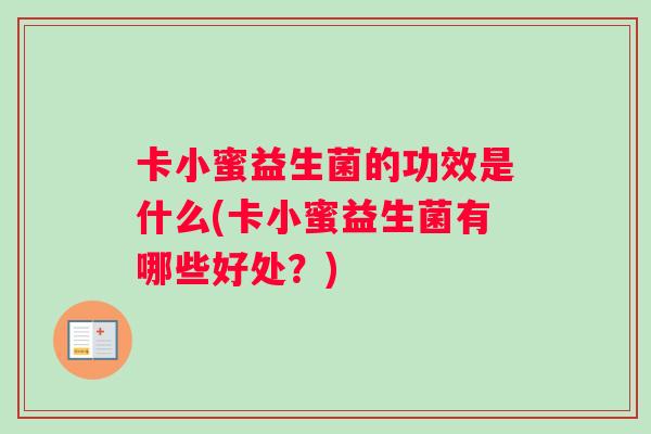 卡小蜜益生菌的功效是什么(卡小蜜益生菌有哪些好处？)