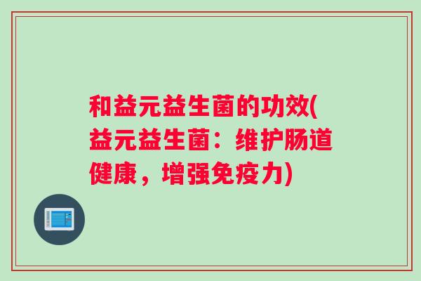 和益元益生菌的功效(益元益生菌：维护肠道健康，增强免疫力)