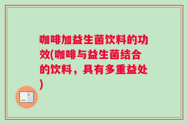 咖啡加益生菌饮料的功效(咖啡与益生菌结合的饮料，具有多重益处)