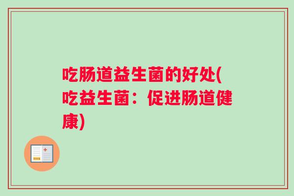 吃肠道益生菌的好处(吃益生菌：促进肠道健康)