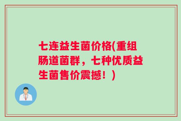七连益生菌价格(重组肠道菌群，七种优质益生菌售价震撼！)