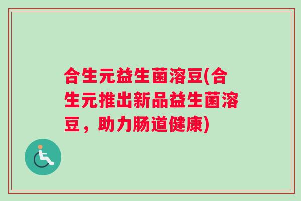 合生元益生菌溶豆(合生元推出新品益生菌溶豆，助力肠道健康)