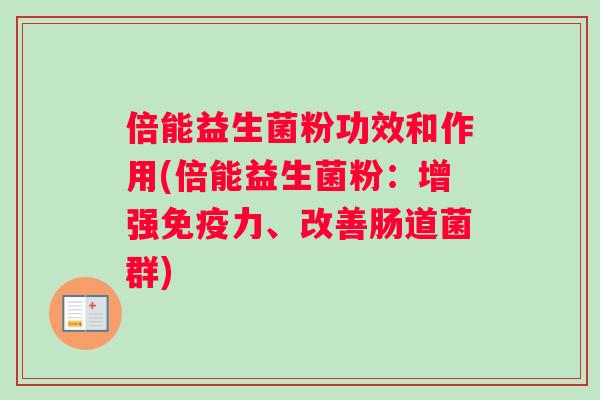 倍能益生菌粉功效和作用(倍能益生菌粉:增强力、改善肠道菌群) 倍能益生菌粉功效和作用(倍能益生菌粉:增强力、改善肠道菌群)