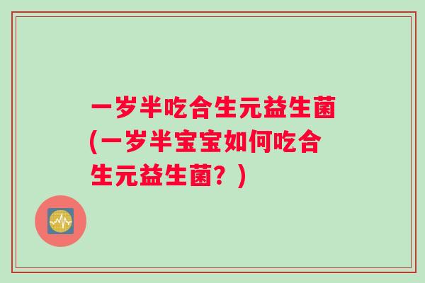 一岁半吃合生元益生菌(一岁半宝宝如何吃合生元益生菌？)