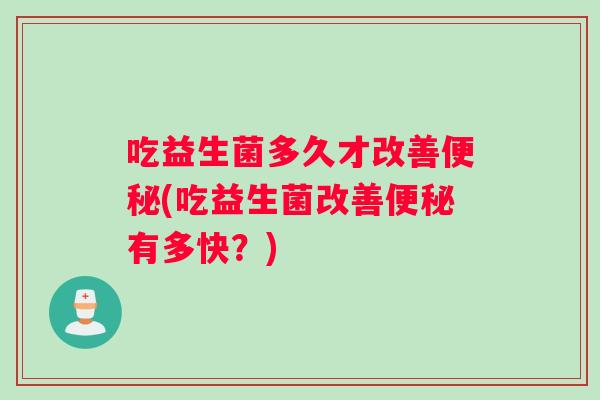 吃益生菌多久才改善(吃益生菌改善有多快？)