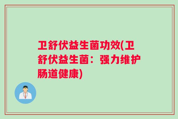 卫舒伏益生菌功效(卫舒伏益生菌：强力维护肠道健康)