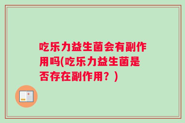 吃乐力益生菌会有副作用吗(吃乐力益生菌是否存在副作用？)