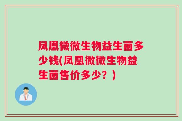 凤凰微微生物益生菌多少钱(凤凰微微生物益生菌售价多少？)