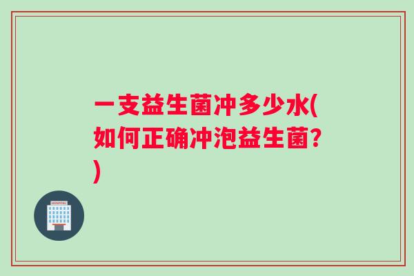 一支益生菌冲多少水(如何正确冲泡益生菌？)