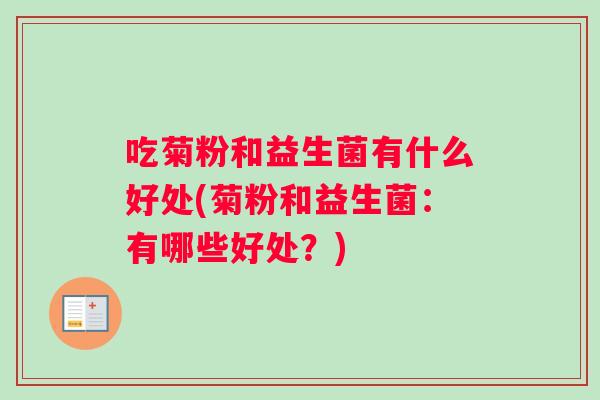 吃菊粉和益生菌有什么好处(菊粉和益生菌：有哪些好处？)