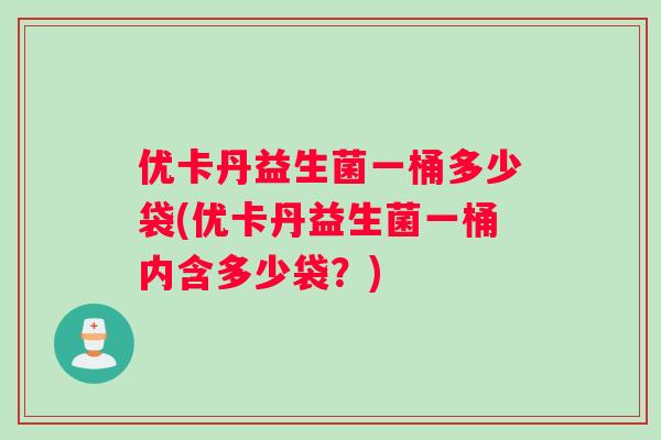 优卡丹益生菌一桶多少袋(优卡丹益生菌一桶内含多少袋？)