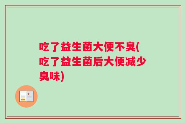 吃了益生菌大便不臭(吃了益生菌后大便减少臭味)