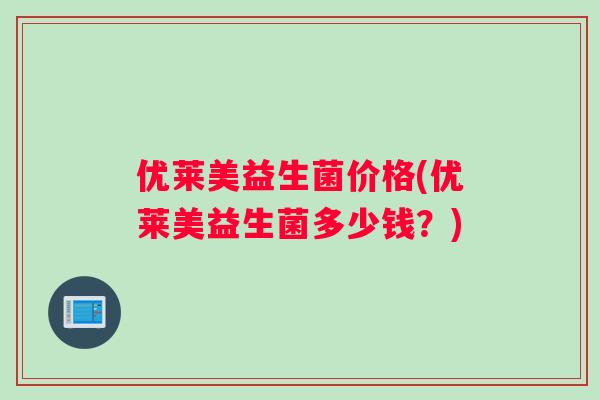 优莱美益生菌价格(优莱美益生菌多少钱？)