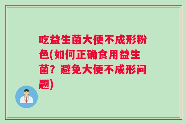 吃益生菌大便不成形粉色(如何正确食用益生菌？避免大便不成形问题)