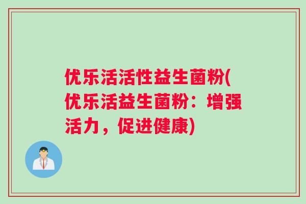 优乐活活性益生菌粉(优乐活益生菌粉：增强活力，促进健康)