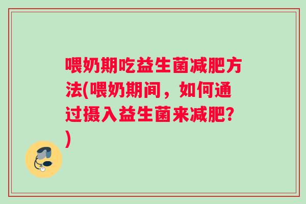 喂奶期吃益生菌方法(喂奶期间，如何通过摄入益生菌来？)