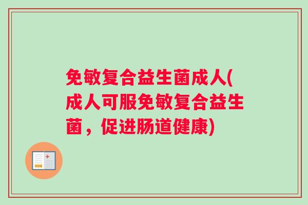 免敏复合益生菌成人(成人可服免敏复合益生菌，促进肠道健康)