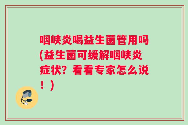 咽峡炎喝益生菌管用吗(益生菌可缓解咽峡炎症状？看看专家怎么说！)