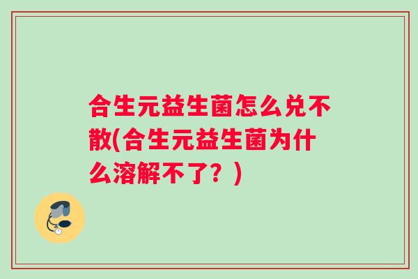 合生元益生菌怎么兑不散(合生元益生菌为什么溶解不了？)