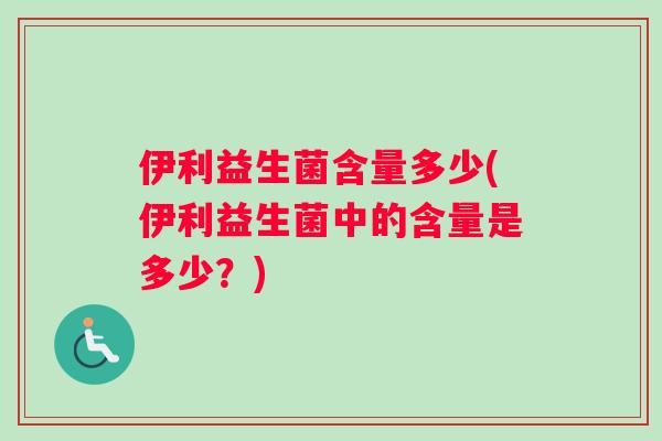 伊利益生菌含量多少(伊利益生菌中的含量是多少？)
