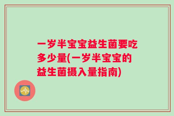 一岁半宝宝益生菌要吃多少量(一岁半宝宝的益生菌摄入量指南)