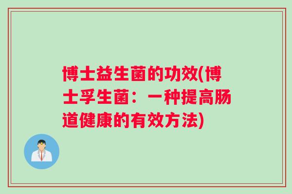 博士益生菌的功效(博士孚生菌：一种提高肠道健康的有效方法)