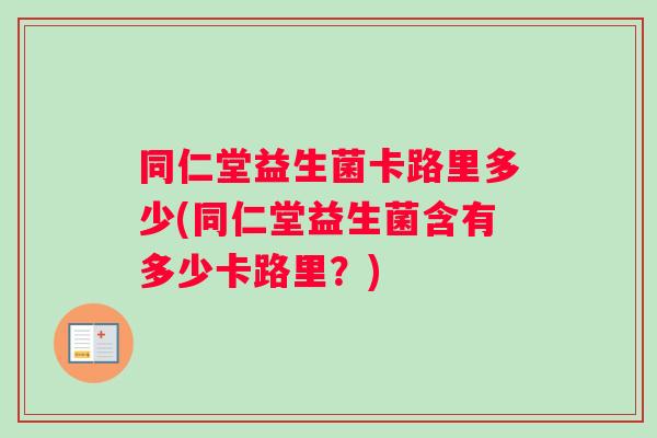 同仁堂益生菌卡路里多少(同仁堂益生菌含有多少卡路里？)