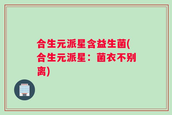 合生元派星含益生菌(合生元派星：菌衣不别离)