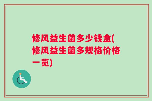 修风益生菌多少钱盒(修风益生菌多规格价格一览)