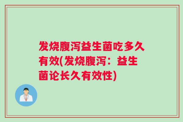 发烧腹泻益生菌吃多久有效(发烧腹泻：益生菌论长久有效性)