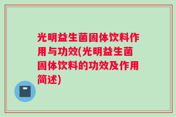 光明益生菌固体饮料作用与功效(光明益生菌固体饮料的功效及作用简述)