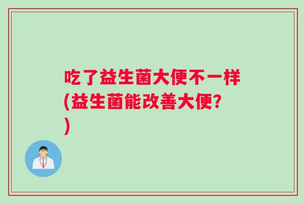 吃了益生菌大便不一样(益生菌能改善大便？)