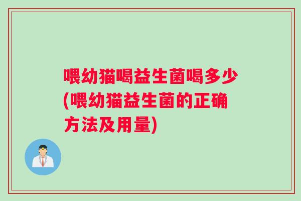 喂幼猫喝益生菌喝多少(喂幼猫益生菌的正确方法及用量)