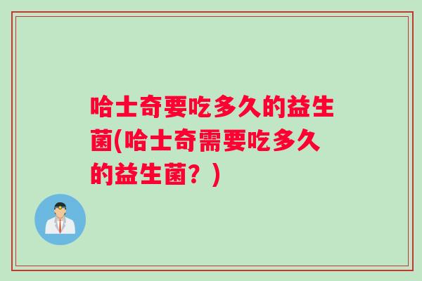 哈士奇要吃多久的益生菌(哈士奇需要吃多久的益生菌？)