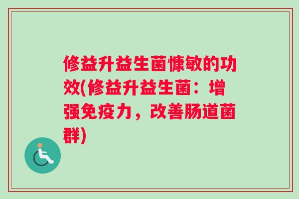 修益升益生菌慷敏的功效(修益升益生菌：增强免疫力，改善肠道菌群)