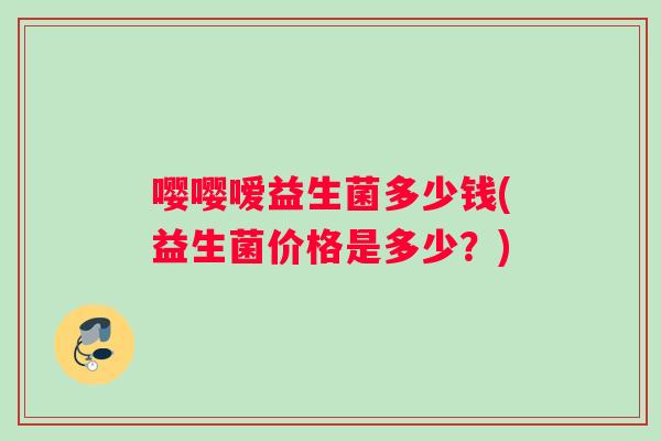 嘤嘤嗳益生菌多少钱(益生菌价格是多少？)