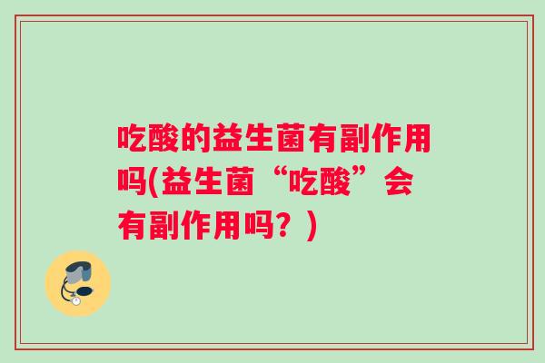 吃酸的益生菌有副作用吗(益生菌“吃酸”会有副作用吗？)