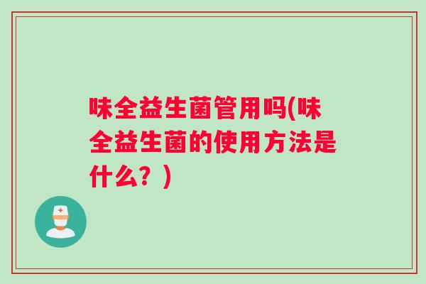味全益生菌管用吗(味全益生菌的使用方法是什么？)