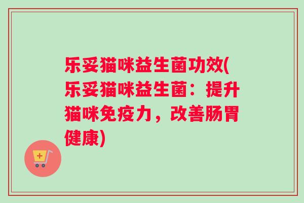 乐妥猫咪益生菌功效(乐妥猫咪益生菌：提升猫咪力，改善肠胃健康)
