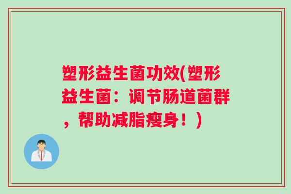 塑形益生菌功效(塑形益生菌：调节肠道菌群，帮助减脂瘦身！)