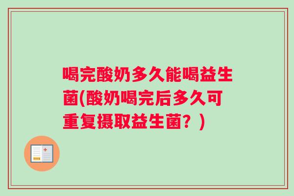 喝完酸奶多久能喝益生菌(酸奶喝完后多久可重复摄取益生菌？)