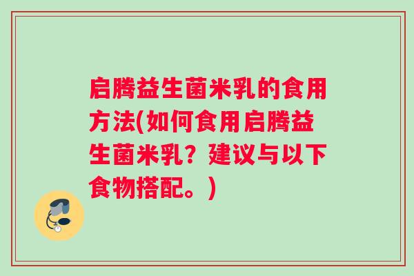 启腾益生菌米乳的食用方法(如何食用启腾益生菌米乳？建议与以下食物搭配。)