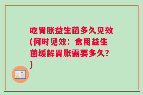 吃胃胀益生菌多久见效(何时见效：食用益生菌缓解胃胀需要多久？)